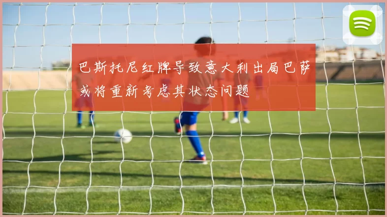 巴斯托尼红牌导致意大利出局巴萨或将重新考虑其状态问题