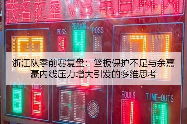 浙江队季前赛复盘：篮板保护不足与余嘉豪内线压力增大引发的多维思考
